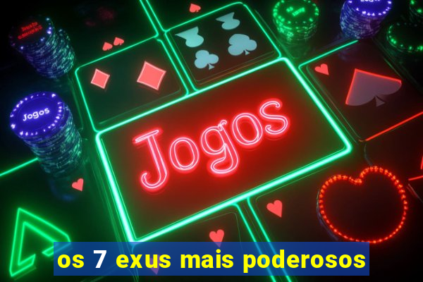 os 7 exus mais poderosos